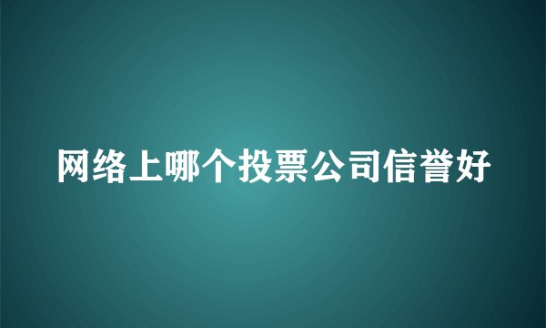 网络上哪个投票公司信誉好