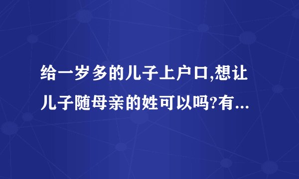 给一岁多的儿子上户口,想让儿子随母亲的姓可以吗?有什么不妥或争议吗?