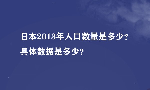 日本2013年人口数量是多少？具体数据是多少？