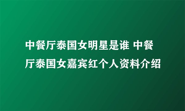 中餐厅泰国女明星是谁 中餐厅泰国女嘉宾红个人资料介绍