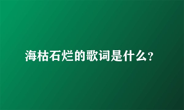 海枯石烂的歌词是什么？