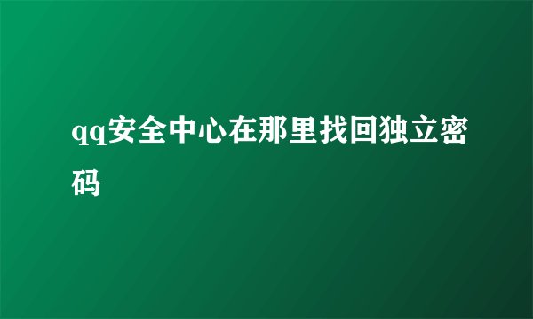 qq安全中心在那里找回独立密码