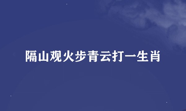 隔山观火步青云打一生肖