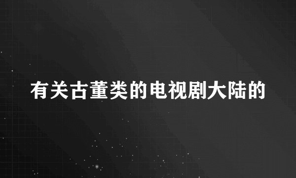 有关古董类的电视剧大陆的