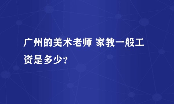 广州的美术老师 家教一般工资是多少？