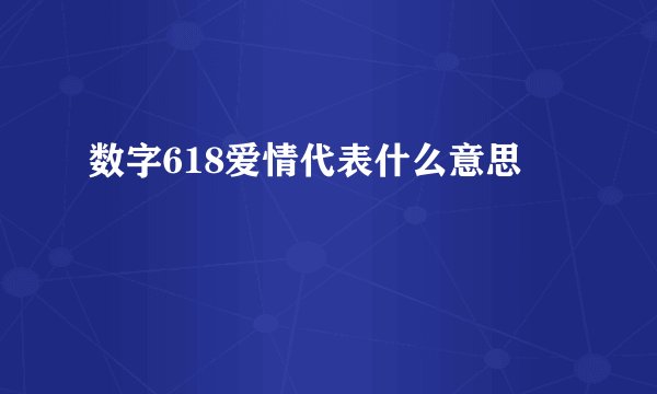 数字618爱情代表什么意思