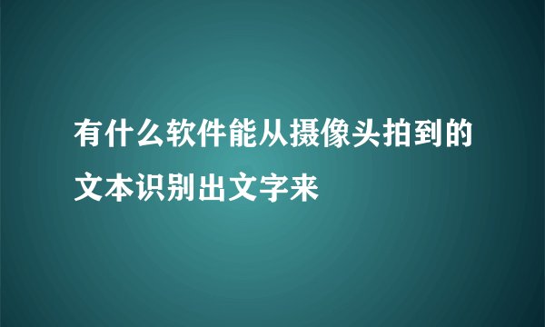 有什么软件能从摄像头拍到的文本识别出文字来