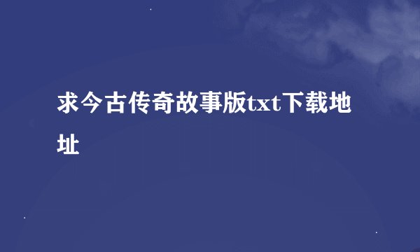 求今古传奇故事版txt下载地址