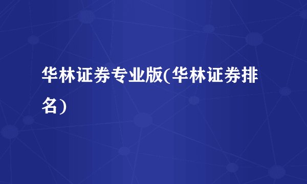 华林证券专业版(华林证券排名)