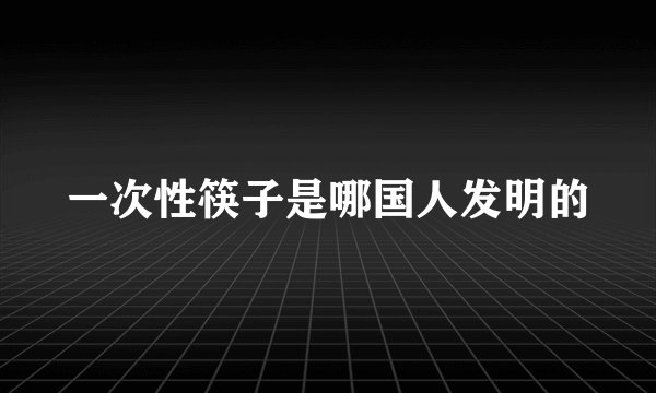 一次性筷子是哪国人发明的