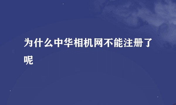 为什么中华相机网不能注册了呢