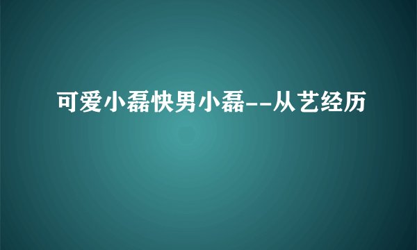 可爱小磊快男小磊--从艺经历