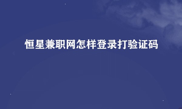 恒星兼职网怎样登录打验证码