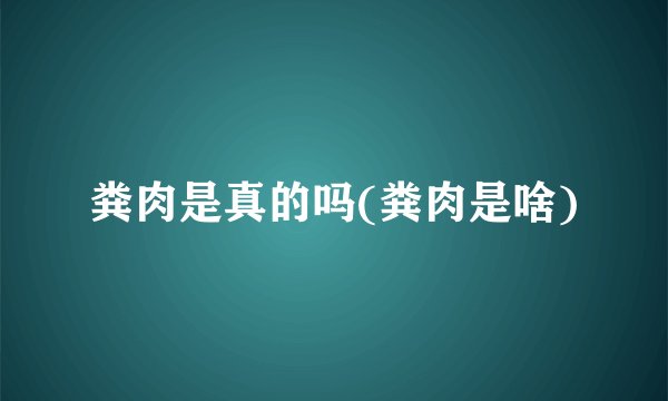 粪肉是真的吗(粪肉是啥)