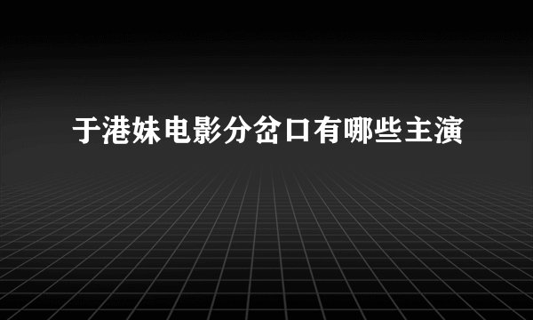 于港妹电影分岔口有哪些主演