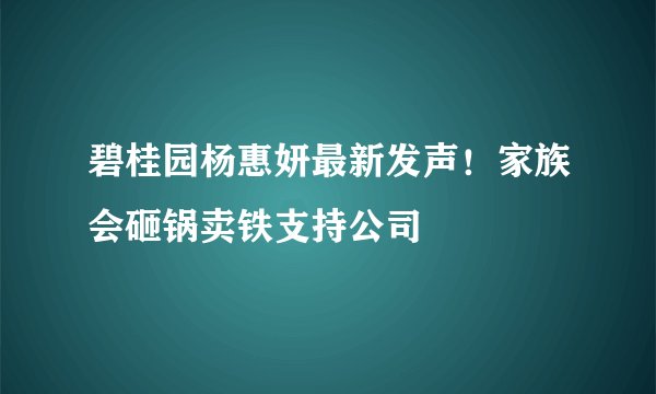 碧桂园杨惠妍最新发声！家族会砸锅卖铁支持公司
