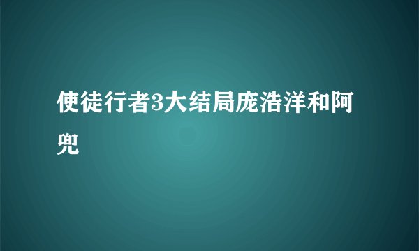 使徒行者3大结局庞浩洋和阿兜