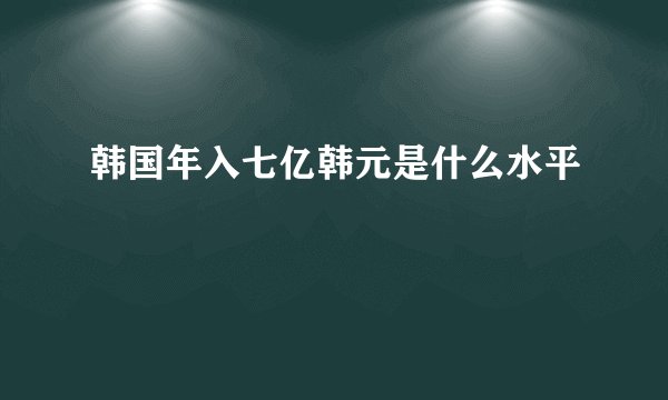 韩国年入七亿韩元是什么水平