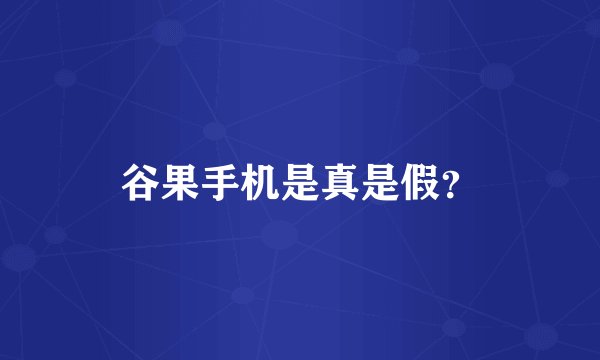 谷果手机是真是假?
