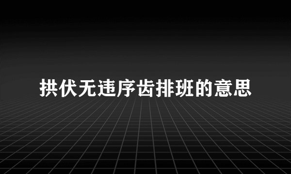 拱伏无违序齿排班的意思