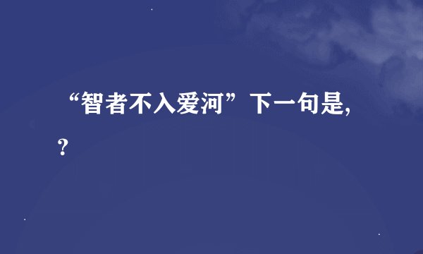 “智者不入爱河”下一句是,？