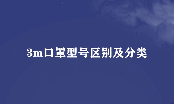 3m口罩型号区别及分类