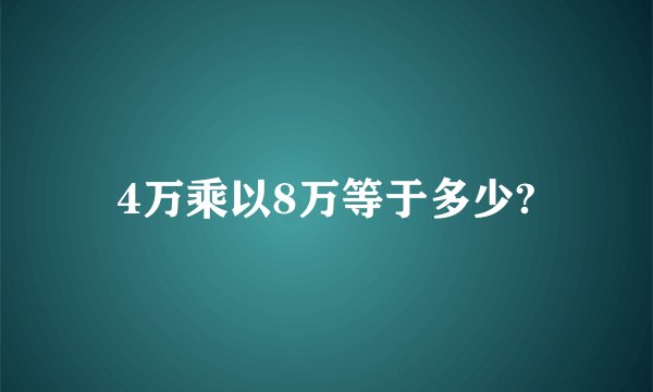 4万乘以8万等于多少?
