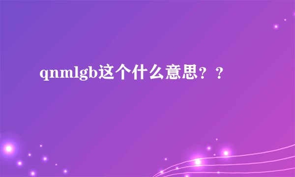qnmlgb这个什么意思？？