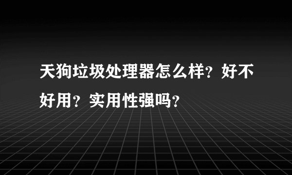 天狗垃圾处理器怎么样？好不好用？实用性强吗？