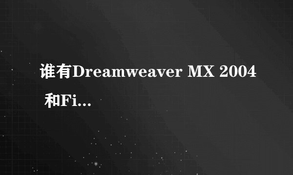 谁有Dreamweaver MX 2004 和Firework MX 2004的产品系列号啊？