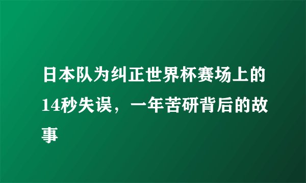 日本队为纠正世界杯赛场上的14秒失误，一年苦研背后的故事