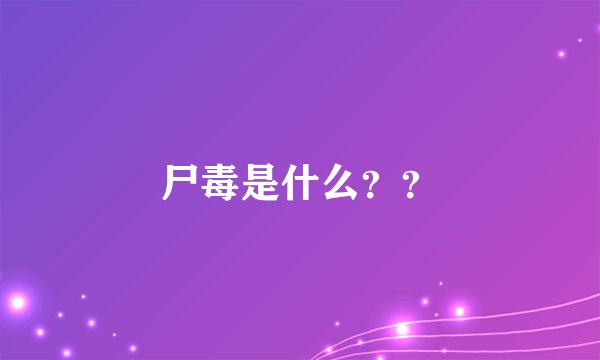 尸毒是什么？？