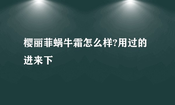 樱丽菲蜗牛霜怎么样?用过的进来下
