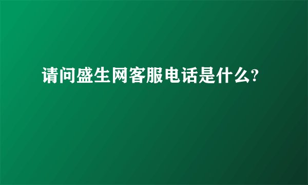 请问盛生网客服电话是什么?