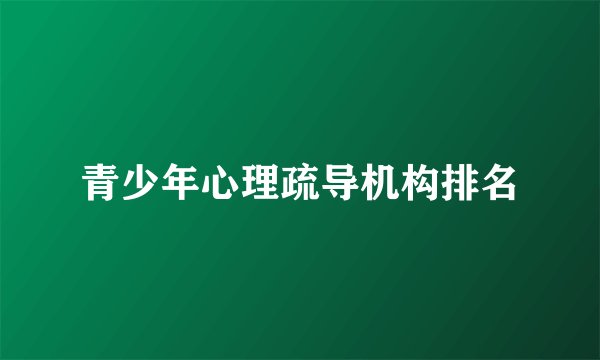 青少年心理疏导机构排名