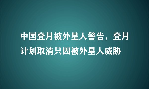 中国登月被外星人警告，登月计划取消只因被外星人威胁