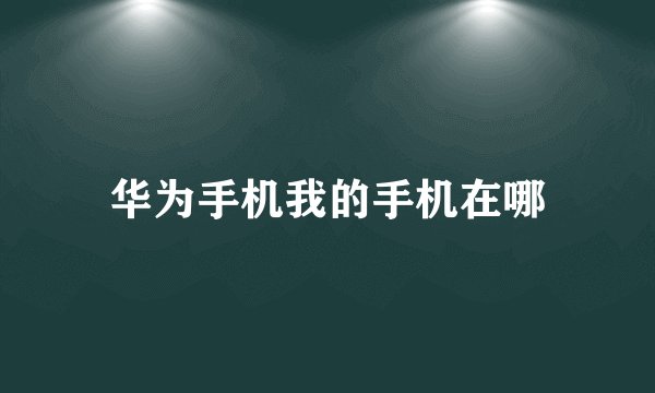 华为手机我的手机在哪