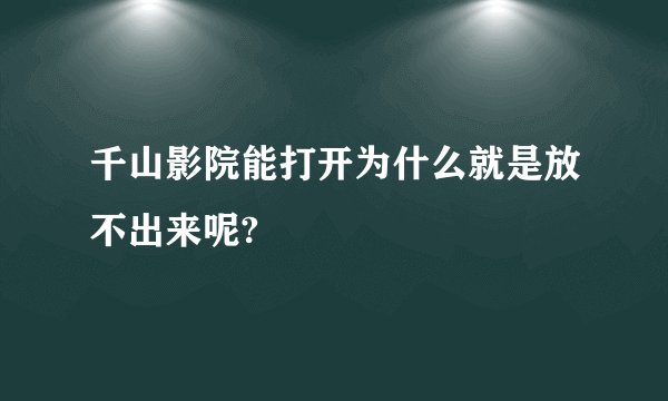 千山影院能打开为什么就是放不出来呢?