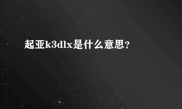 起亚k3dlx是什么意思？