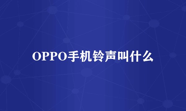 OPPO手机铃声叫什么