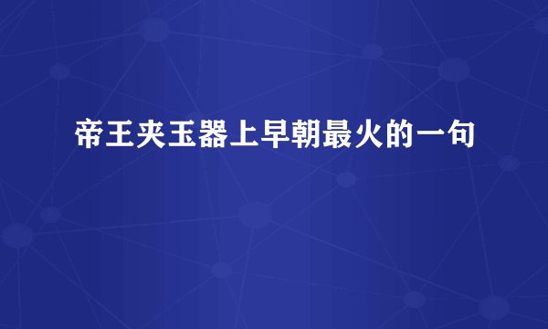 帝王夹玉器上早朝最火的一句