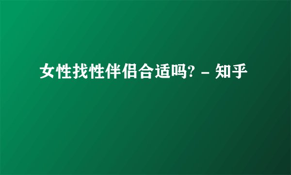 女性找性伴侣合适吗? - 知乎