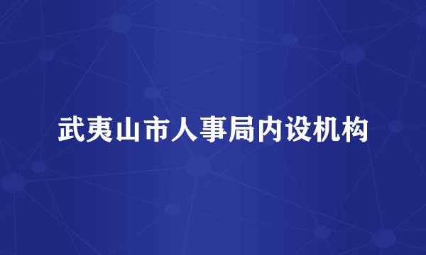 武夷山市人事局内设机构