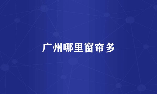 广州哪里窗帘多