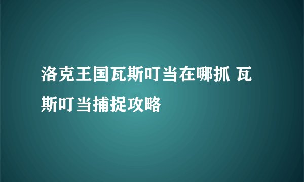 洛克王国瓦斯叮当在哪抓 瓦斯叮当捕捉攻略