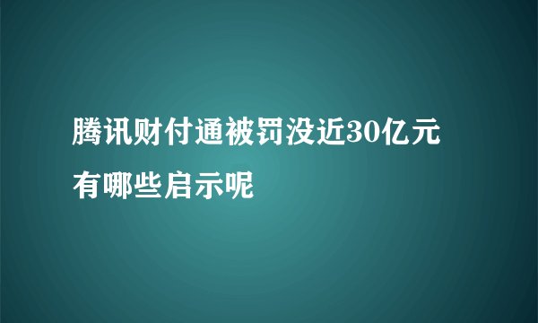 腾讯财付通被罚没近30亿元 有哪些启示呢