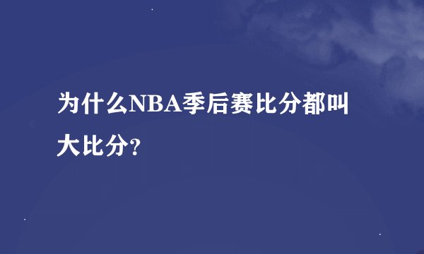 为什么NBA季后赛比分都叫大比分？