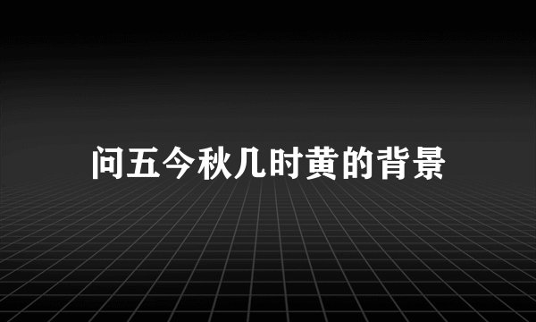 问五今秋几时黄的背景