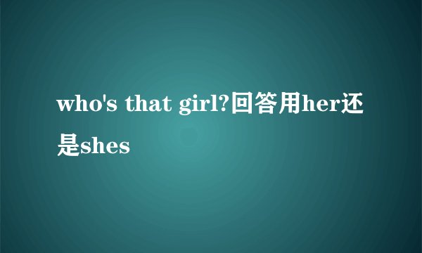 who's that girl?回答用her还是shes