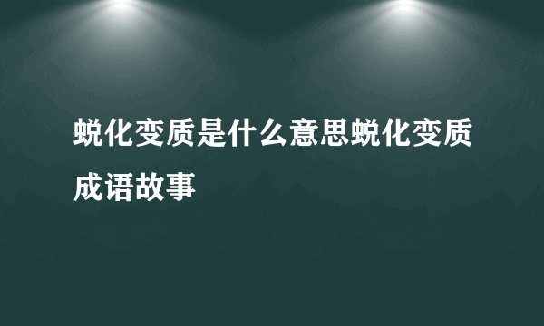 蜕化变质是什么意思蜕化变质成语故事